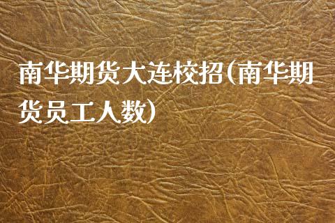 南华期货大连校招(南华期货员工人数)_https://www.gzmhy.com_保险理财_第1张