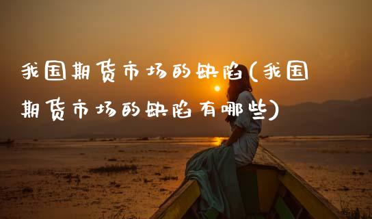 我国期货市场的缺陷(我国期货市场的缺陷有哪些)_https://www.gzmhy.com_基金理财_第1张