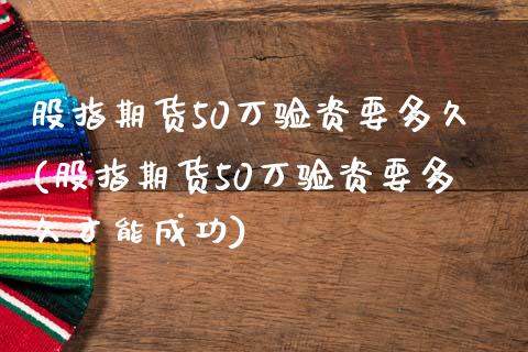 股指期货50万验资要多久(股指期货50万验资要多久才能成功)_理财产品_第1张_格子财经网 股指期货50万验资要多久(股指期货50万验资要多久才能成功)_https://www.gzmhy.com_理财产品_第1张