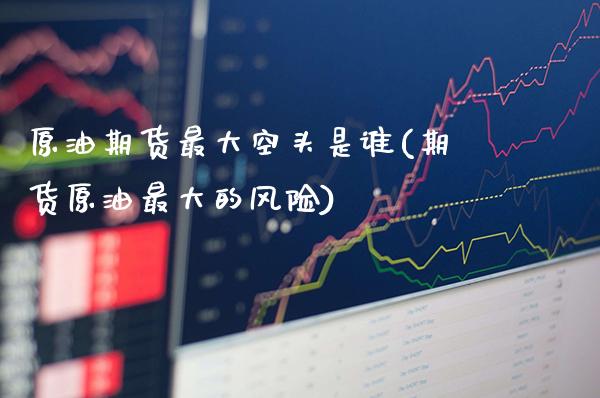 原油期货最大空头是谁(期货原油最大的风险)_保险理财_第1张_格子财经网 原油期货最大空头是谁(期货原油最大的风险)_https://www.gzmhy.com_保险理财_第1张