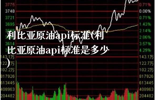 利比亚原油api标准(利比亚原油api标准是多少)_基金理财_第1张_格子财经网 利比亚原油api标准(利比亚原油api标准是多少)_https://www.gzmhy.com_基金理财_第1张