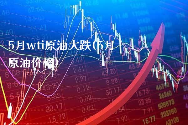 5月wti原油大跌(5月原油价格)_理财品种_第1张_格子财经网 5月wti原油大跌(5月原油价格)_https://www.gzmhy.com_理财品种_第1张