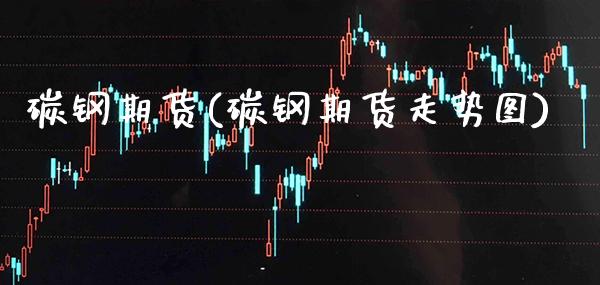 碳钢期货(碳钢期货走势图)_股票理财_第1张_格子财经网 碳钢期货(碳钢期货走势图)_https://www.gzmhy.com_股票理财_第1张