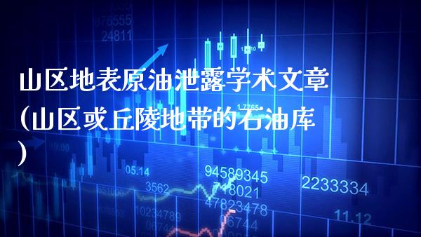 山区地表原油泄露学术文章(山区或丘陵地带的石油库)_https://www.gzmhy.com_期货理财_第1张