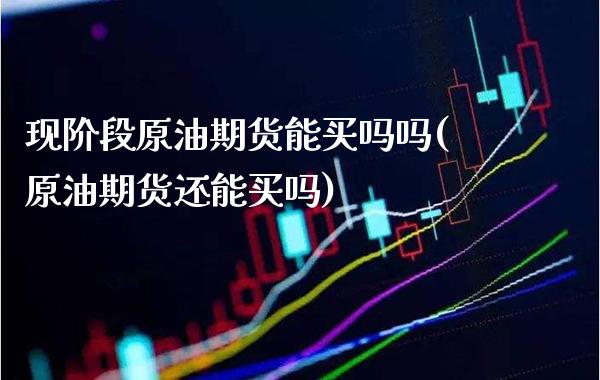 现阶段原油期货能买吗吗(原油期货还能买吗)_交易百科_第1张_格子财经网 现阶段原油期货能买吗吗(原油期货还能买吗)_https://www.gzmhy.com_交易百科_第1张