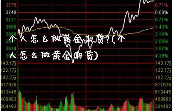 个人怎么做黄金期货?(个人怎么做黄金期货)_https://www.gzmhy.com_期货理财_第1张