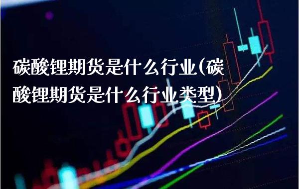 碳酸锂期货是什么行业(碳酸锂期货是什么行业类型)_交易百科_第1张_格子财经网 碳酸锂期货是什么行业(碳酸锂期货是什么行业类型)_https://www.gzmhy.com_交易百科_第1张