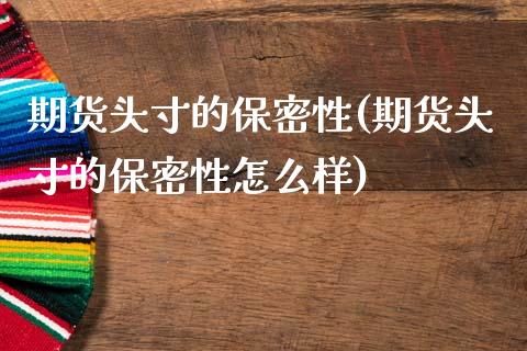 期货头寸的保密性(期货头寸的保密性怎么样)_交易百科_第1张_格子财经网 期货头寸的保密性(期货头寸的保密性怎么样)_https://www.gzmhy.com_交易百科_第1张
