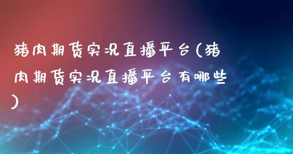 猪肉期货实况直播平台(猪肉期货实况直播平台有哪些)_保险理财_第1张_格子财经网 猪肉期货实况直播平台(猪肉期货实况直播平台有哪些)_https://www.gzmhy.com_保险理财_第1张
