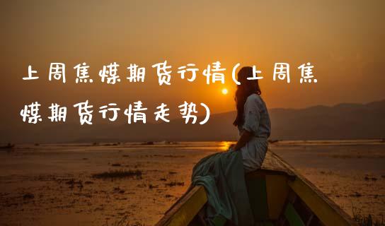 上周焦煤期货行情(上周焦煤期货行情走势)_基金理财_第1张_格子财经网 上周焦煤期货行情(上周焦煤期货行情走势)_https://www.gzmhy.com_基金理财_第1张