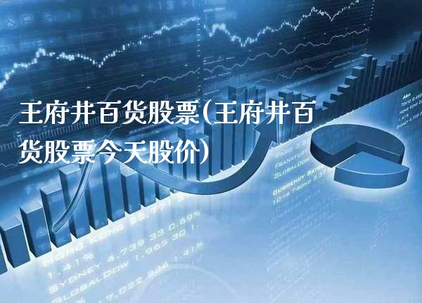 王府井百货股票(王府井百货股票今天股价)_https://www.gzmhy.com_理财品种_第1张