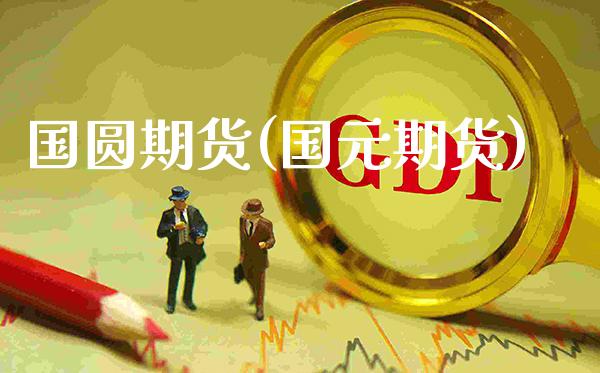 国圆期货(国元期货)_期货理财_第1张_格子财经网 国圆期货(国元期货)_https://www.gzmhy.com_期货理财_第1张