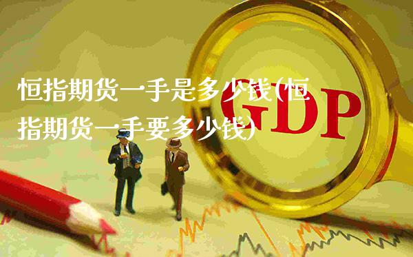恒指期货一手是多少钱(恒指期货一手要多少钱)_https://www.gzmhy.com_股票理财_第1张