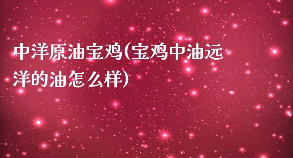 中洋原油宝鸡(宝鸡中油远洋的油怎么样)_理财产品_第1张_格子财经网 中洋原油宝鸡(宝鸡中油远洋的油怎么样)_https://www.gzmhy.com_理财产品_第1张