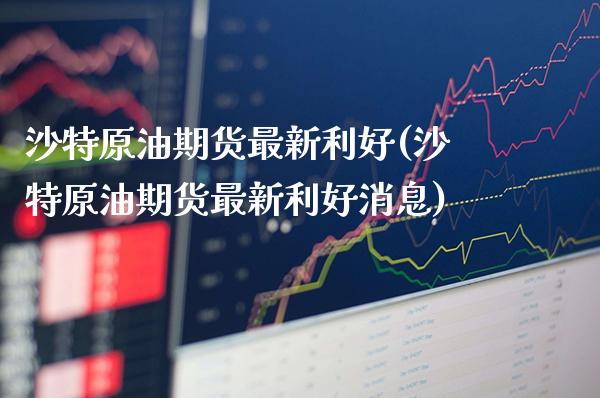 沙特原油期货最新利好(沙特原油期货最新利好消息)_期货理财_第1张_格子财经网 沙特原油期货最新利好(沙特原油期货最新利好消息)_https://www.gzmhy.com_期货理财_第1张