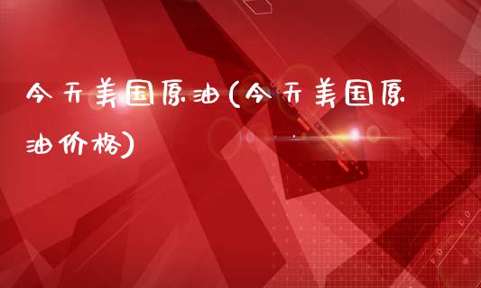 今天美国原油(今天美国原油价格)_https://www.gzmhy.com_交易百科_第1张