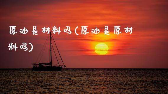 原油是材料吗(原油是原材料吗)_https://www.gzmhy.com_股票理财_第1张