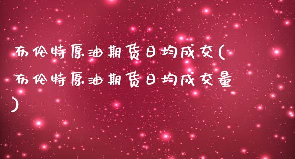 布伦特原油期货日均成交(布伦特原油期货日均成交量)_交易百科_第1张_格子财经网 布伦特原油期货日均成交(布伦特原油期货日均成交量)_https://www.gzmhy.com_交易百科_第1张