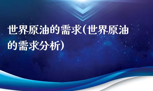 世界原油的需求(世界原油的需求分析)_https://www.gzmhy.com_基金理财_第1张