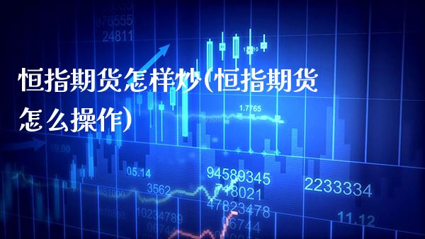 恒指期货怎样炒(恒指期货怎么操作)_https://www.gzmhy.com_股票理财_第1张