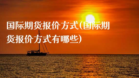 国际期货报价方式(国际期货报价方式有哪些)_https://www.gzmhy.com_期货理财_第1张