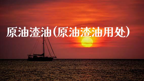 原油渣油(原油渣油用处)_https://www.gzmhy.com_理财产品_第1张