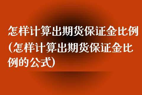 怎样计算出期货保证金比例(怎样计算出期货保证金比例的公式)_https://www.gzmhy.com_股票理财_第1张