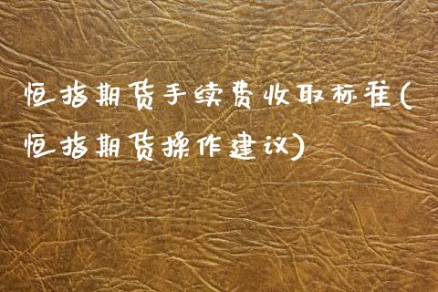 恒指期货手续费收取标准(恒指期货操作建议)_交易百科_第1张_格子财经网 恒指期货手续费收取标准(恒指期货操作建议)_https://www.gzmhy.com_交易百科_第1张
