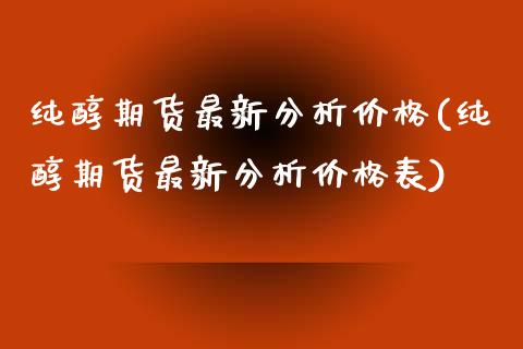 纯醇期货最新分析价格(纯醇期货最新分析价格表)_https://www.gzmhy.com_理财产品_第1张