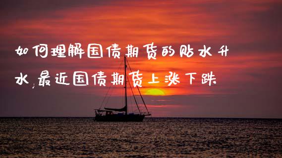 如何理解国债期货的贴水升水,最近国债期货上涨下跌_https://www.gzmhy.com_理财品种_第1张