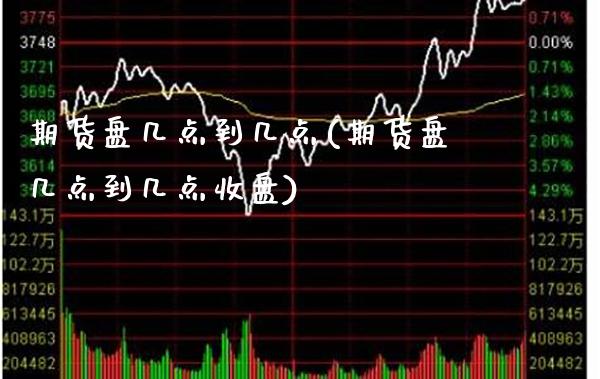 期货盘几点到几点(期货盘几点到几点收盘)_https://www.gzmhy.com_保险理财_第1张