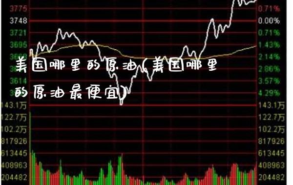 美国哪里的原油(美国哪里的原油最便宜)_理财品种_第1张_格子财经网 美国哪里的原油(美国哪里的原油最便宜)_https://www.gzmhy.com_理财品种_第1张