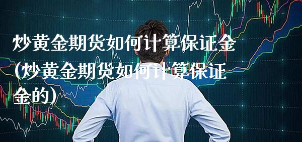 炒黄金期货如何计算保证金(炒黄金期货如何计算保证金的)_https://www.gzmhy.com_理财产品_第1张
