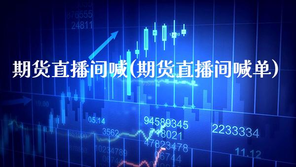 期货直播间喊(期货直播间喊单)_保险理财_第1张_格子财经网 期货直播间喊(期货直播间喊单)_https://www.gzmhy.com_保险理财_第1张