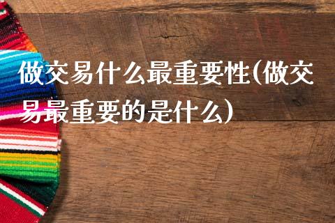 做交易什么最重要性(做交易最重要的是什么)_https://www.gzmhy.com_股票理财_第1张