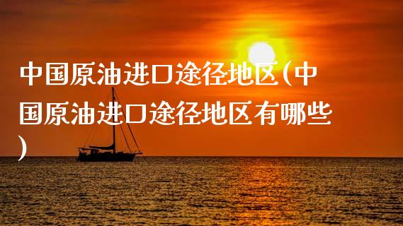 中国原油进口途径地区(中国原油进口途径地区有哪些)_https://www.gzmhy.com_理财品种_第1张