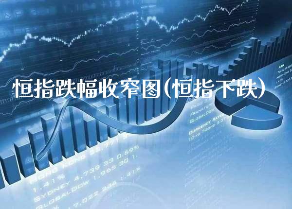 恒指跌幅收窄图(恒指下跌)_https://www.gzmhy.com_交易百科_第1张