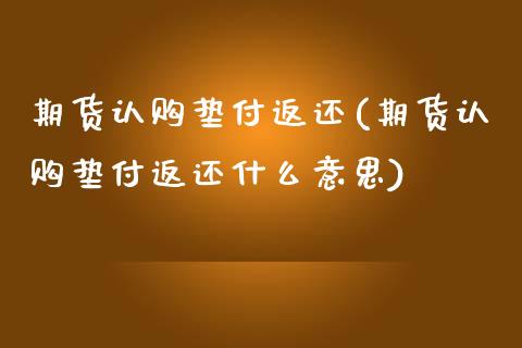 期货认购垫付返还(期货认购垫付返还什么意思)_https://www.gzmhy.com_股票理财_第1张