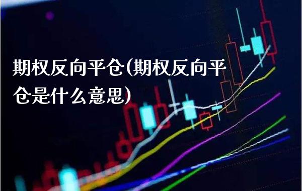 期权反向平仓(期权反向平仓是什么意思)_股票理财_第1张_格子财经网 期权反向平仓(期权反向平仓是什么意思)_https://www.gzmhy.com_股票理财_第1张