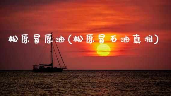 松原冒原油(松原冒石油真相)_保险理财_第1张_格子财经网 松原冒原油(松原冒石油真相)_https://www.gzmhy.com_保险理财_第1张