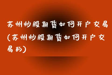 苏州炒股期货如何开户交易(苏州炒股期货如何开户交易的)_理财产品_第1张_格子财经网 苏州炒股期货如何开户交易(苏州炒股期货如何开户交易的)_https://www.gzmhy.com_理财产品_第1张
