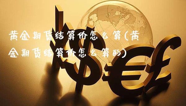 黄金期货结算价怎么算(黄金期货结算价怎么算的)_https://www.gzmhy.com_理财品种_第1张