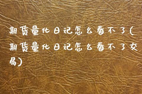 期货量化日记怎么看不了(期货量化日记怎么看不了交易)_https://www.gzmhy.com_基金理财_第1张