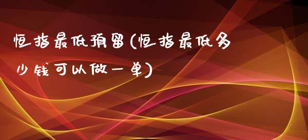 恒指最低预留(恒指最低多少钱可以做一单)_https://www.gzmhy.com_股票理财_第1张