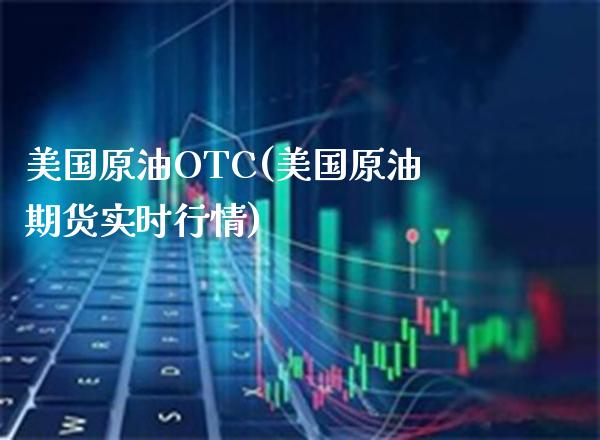 美国原油OTC(美国原油期货实时行情)_财经资讯_第1张_格子财经网 美国原油OTC(美国原油期货实时行情)_https://www.gzmhy.com_财经资讯_第1张