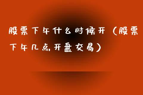 股票下午什么时候开（股票下午几点开盘交易）_https://www.gzmhy.com_保险理财_第1张