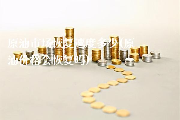 原油市场恢复速度多少(原油价格会恢复吗)_财经资讯_第1张_格子财经网 原油市场恢复速度多少(原油价格会恢复吗)_https://www.gzmhy.com_财经资讯_第1张