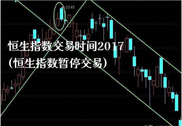 恒生指数交易时间2017(恒生指数暂停交易)_期货理财_第1张_格子财经网 恒生指数交易时间2017(恒生指数暂停交易)_https://www.gzmhy.com_期货理财_第1张