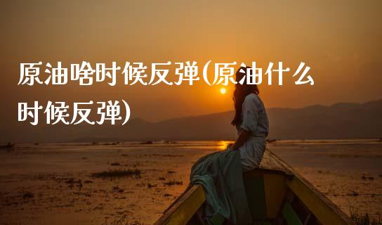原油啥时候反弹(原油什么时候反弹)_基金理财_第1张_格子财经网 原油啥时候反弹(原油什么时候反弹)_https://www.gzmhy.com_基金理财_第1张