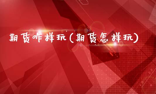 期货咋样玩(期货怎样玩)_https://www.gzmhy.com_交易百科_第1张